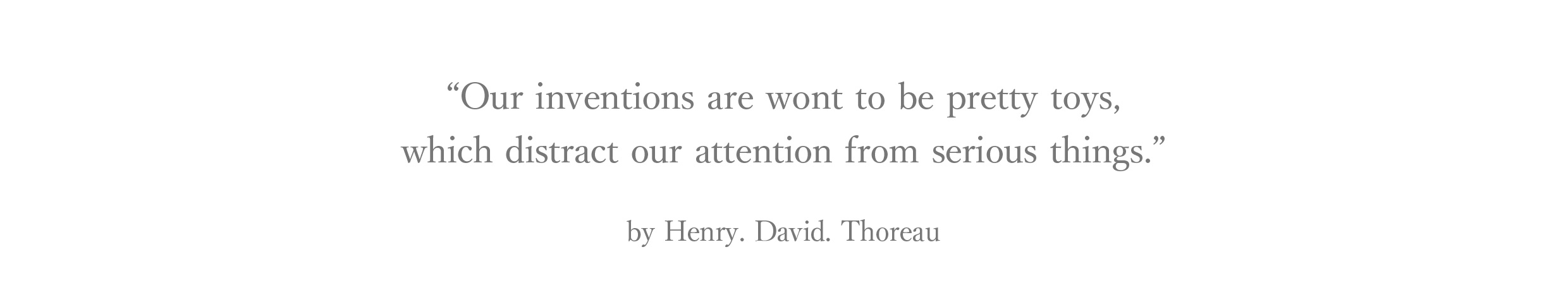 “Our inventions are wont to be pretty toys,which distract our attention from serious things.”by Henry. David. Thoreau